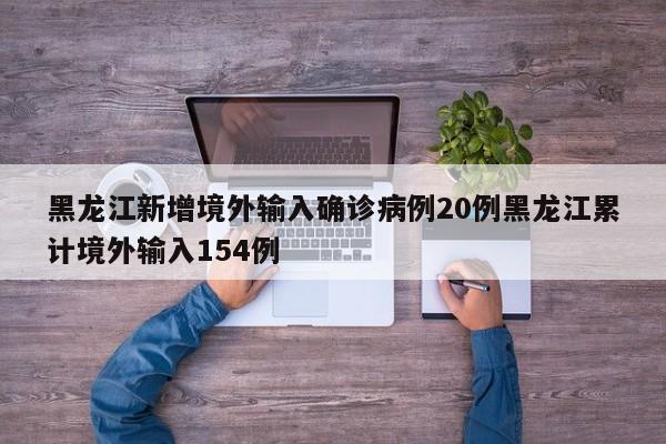 黑龙江新增境外输入确诊病例20例黑龙江累计境外输入154例