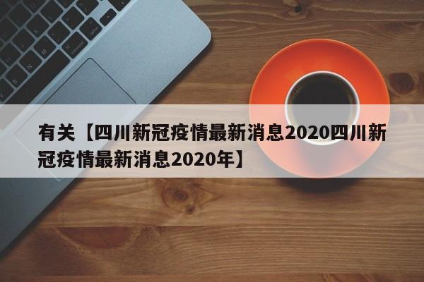 有关【四川新冠疫情最新消息2020四川新冠疫情最新消息2020年】