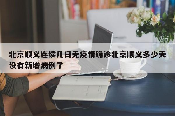 北京顺义连续几日无疫情确诊北京顺义多少天没有新增病例了