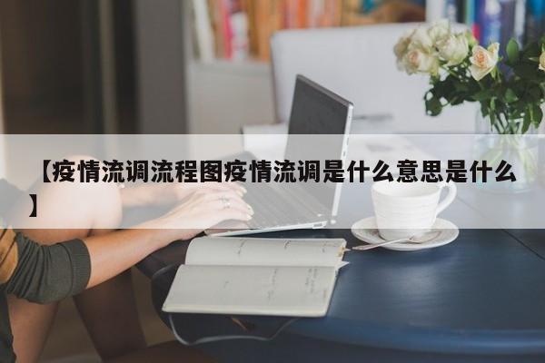 【疫情流调流程图疫情流调是什么意思是什么】