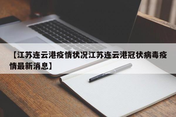 【江苏连云港疫情状况江苏连云港冠状病毒疫情最新消息】