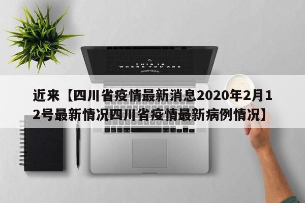 近来【四川省疫情最新消息2020年2月12号最新情况四川省疫情最新病例情况】