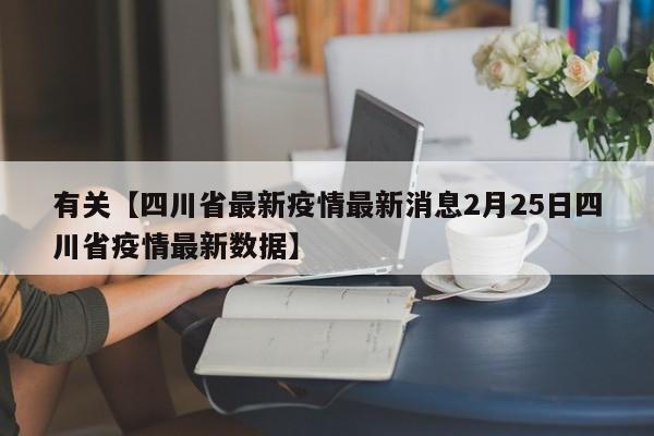 有关【四川省最新疫情最新消息2月25日四川省疫情最新数据】