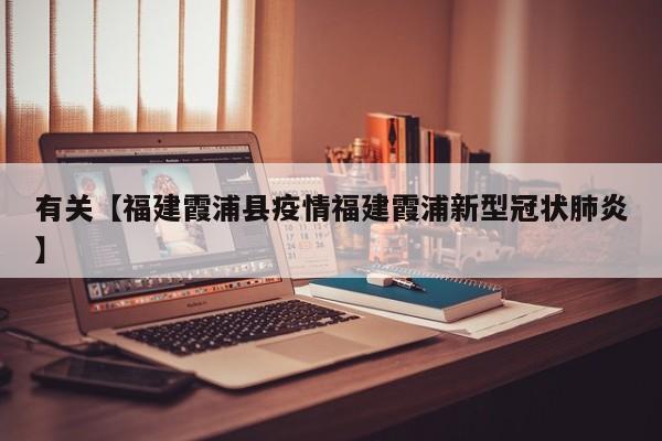 有关【福建霞浦县疫情福建霞浦新型冠状肺炎】