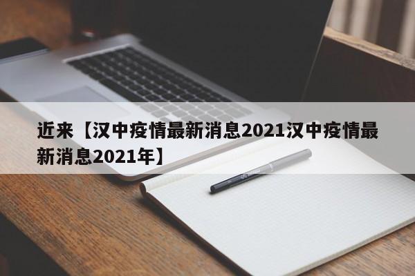 近来【汉中疫情最新消息2021汉中疫情最新消息2021年】