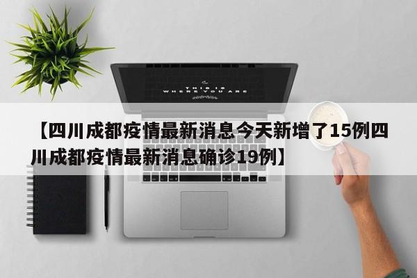 【四川成都疫情最新消息今天新增了15例四川成都疫情最新消息确诊19例】