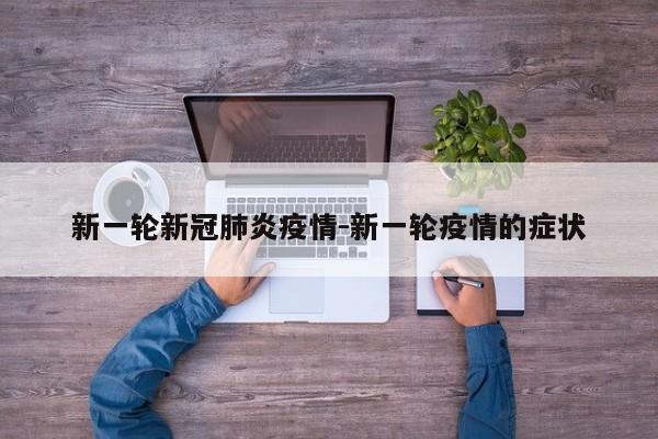 新一轮新冠肺炎疫情-新一轮疫情的症状