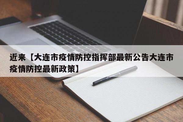 近来【大连市疫情防控指挥部最新公告大连市疫情防控最新政策】