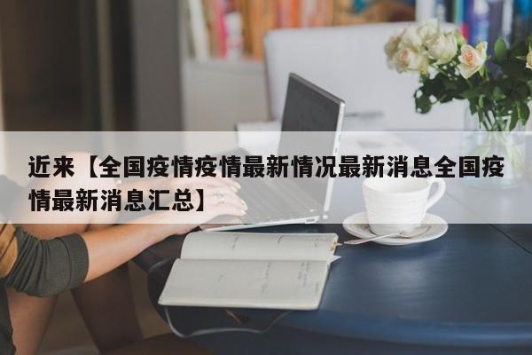 近来【全国疫情疫情最新情况最新消息全国疫情最新消息汇总】