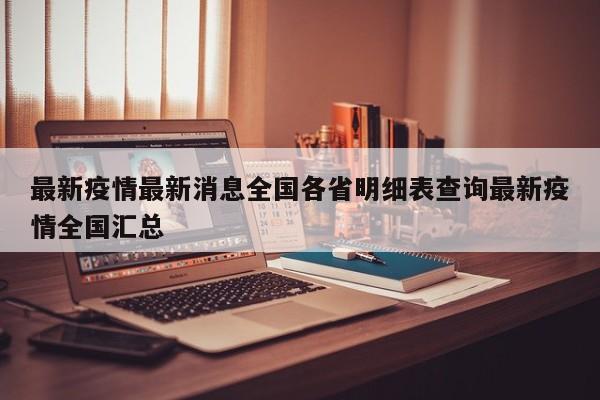 最新疫情最新消息全国各省明细表查询最新疫情全国汇总