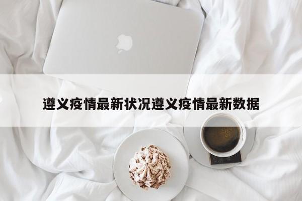 遵义疫情最新状况遵义疫情最新数据