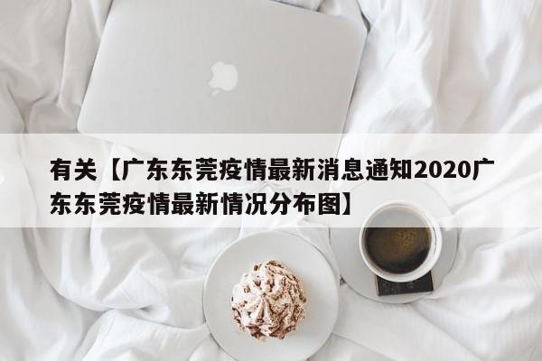 有关【广东东莞疫情最新消息通知2020广东东莞疫情最新情况分布图】