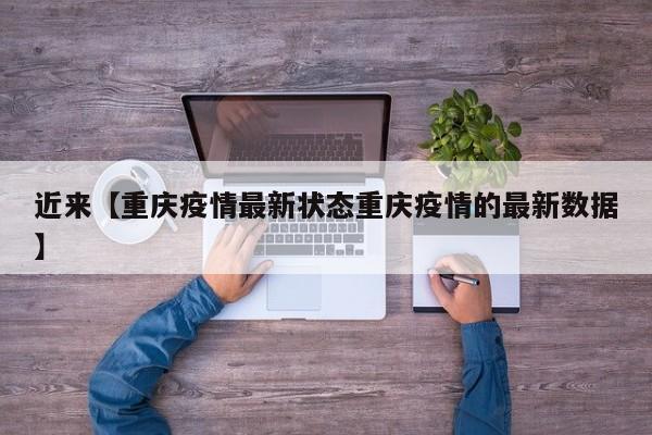 近来【重庆疫情最新状态重庆疫情的最新数据】