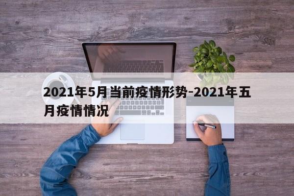 2021年5月当前疫情形势-2021年五月疫情情况