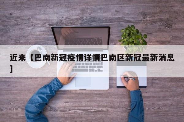 近来【巴南新冠疫情详情巴南区新冠最新消息】