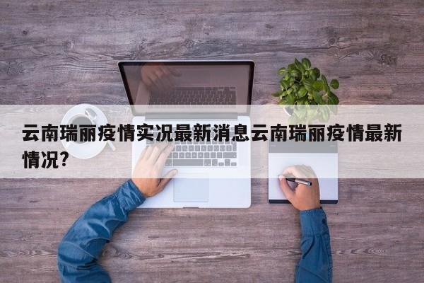 云南瑞丽疫情实况最新消息云南瑞丽疫情最新情况?