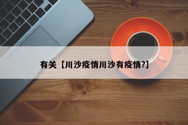 有关【川沙疫情川沙有疫情?】