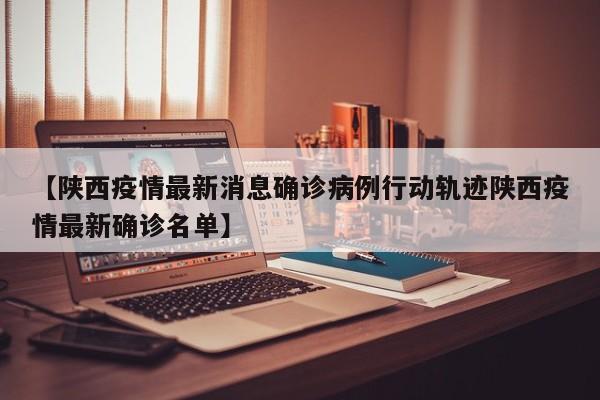 【陕西疫情最新消息确诊病例行动轨迹陕西疫情最新确诊名单】