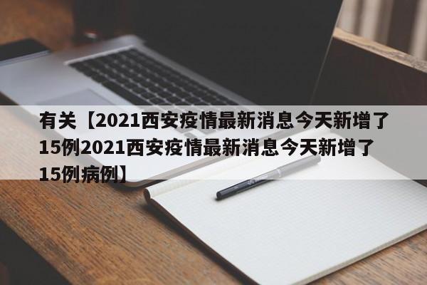 有关【2021西安疫情最新消息今天新增了15例2021西安疫情最新消息今天新增了15例病例】