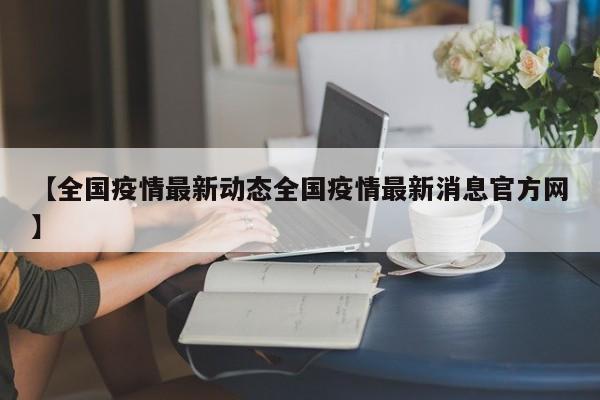 【全国疫情最新动态全国疫情最新消息官方网】