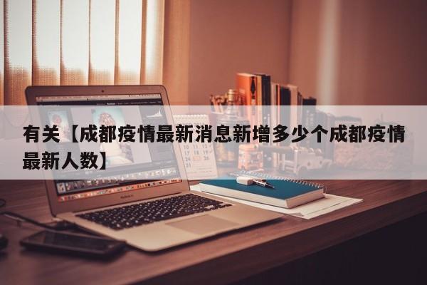 有关【成都疫情最新消息新增多少个成都疫情最新人数】