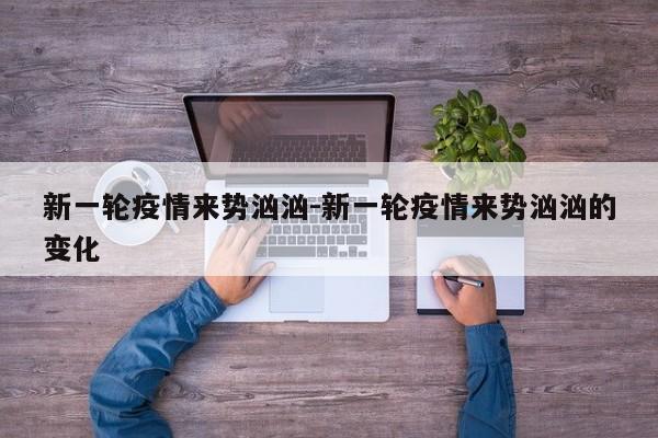 新一轮疫情来势汹汹-新一轮疫情来势汹汹的变化