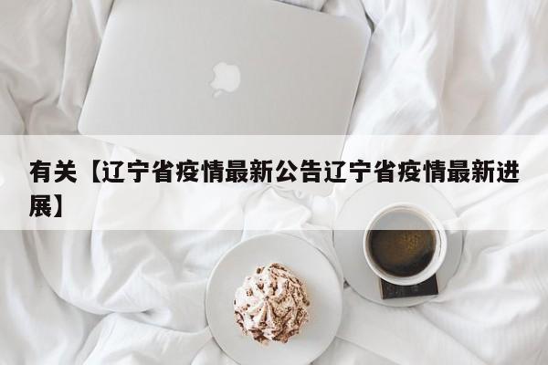 有关【辽宁省疫情最新公告辽宁省疫情最新进展】