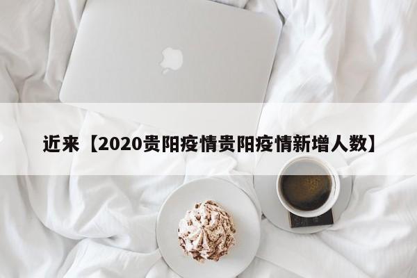 近来【2020贵阳疫情贵阳疫情新增人数】