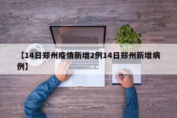 【14日郑州疫情新增2例14日郑州新增病例】