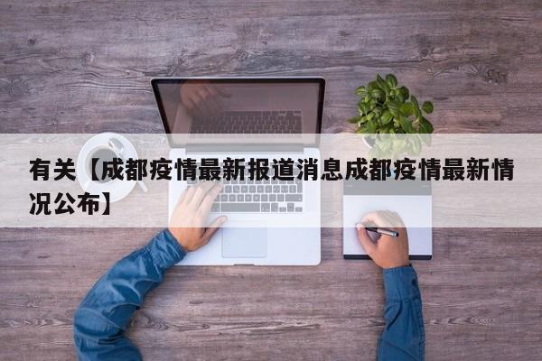 有关【成都疫情最新报道消息成都疫情最新情况公布】
