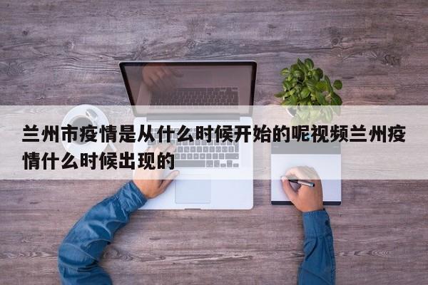 兰州市疫情是从什么时候开始的呢视频兰州疫情什么时候出现的
