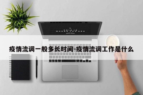 疫情流调一般多长时间-疫情流调工作是什么